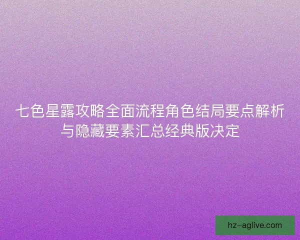 七色星露攻略全面流程角色结局要点解析与隐藏要素汇总经典版决定