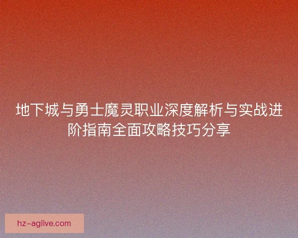 地下城与勇士魔灵职业深度解析与实战进阶指南全面攻略技巧分享