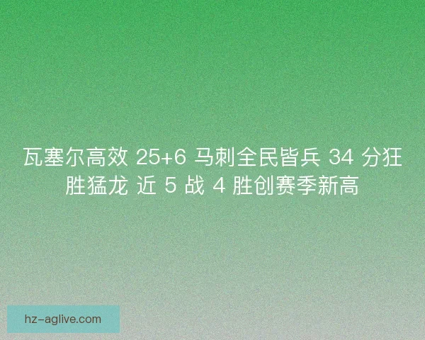 瓦塞尔高效 25+6 马刺全民皆兵 34 分狂胜猛龙 近 5 战 4 胜创赛季新高