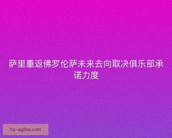 萨里重返佛罗伦萨未来去向取决俱乐部承诺力度