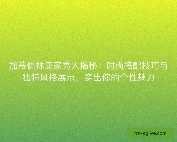 加蒂佩林卖家秀大揭秘：时尚搭配技巧与独特风格展示，穿出你的个性魅力