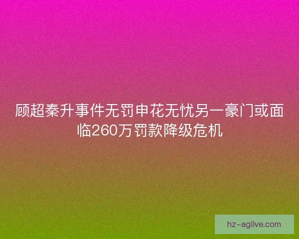 顾超秦升事件无罚申花无忧另一豪门或面临260万罚款降级危机 顾超秦升事件无罚申花无忧另一豪门或面临260万罚款降级危机